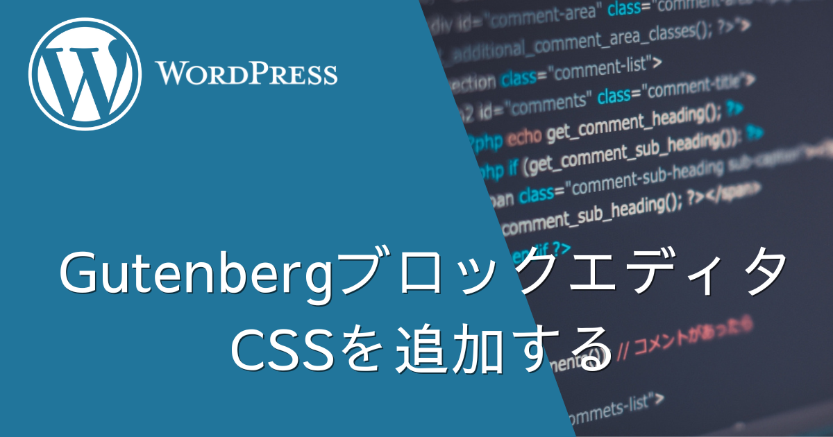 【Gutenberg】WordPressのブロックエディタにCSSを追加してサイト表示と統一する